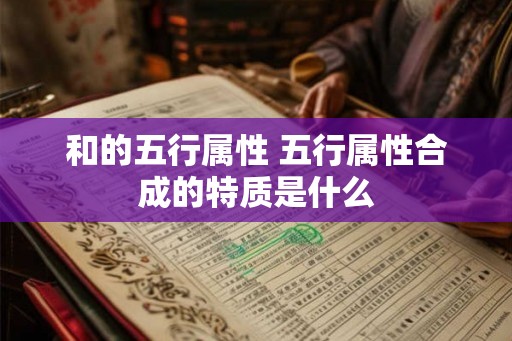 和的五行属性 五行属性合成的特质是什么