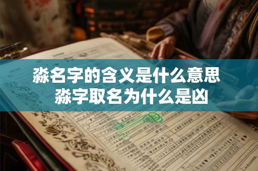 淼名字的含义是什么意思  淼字取名为什么是凶
