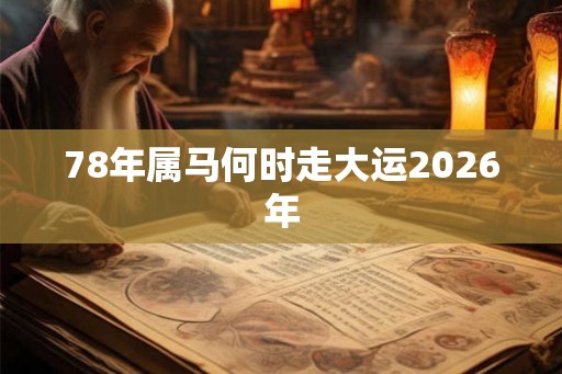 78年属马何时走大运2026年