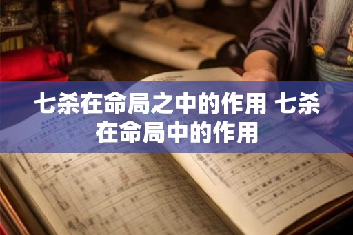 七杀在命局之中的作用 七杀在命局中的作用