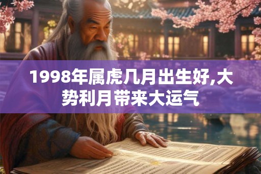 1998年属虎几月出生好,大势利月带来大运气