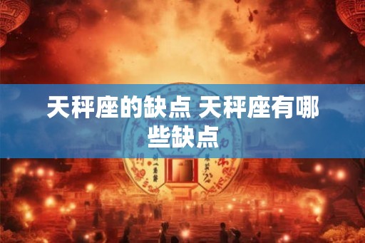 天秤座的缺点 天秤座有哪些缺点