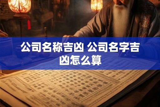 公司名称吉凶 公司名字吉凶怎么算
