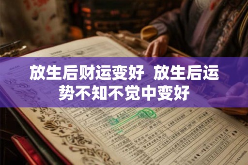 放生后财运变好  放生后运势不知不觉中变好