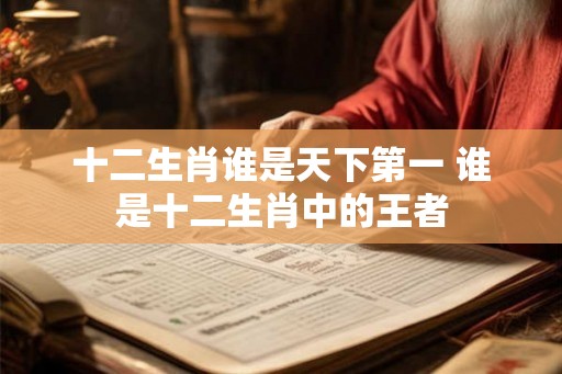 十二生肖谁是天下第一 谁是十二生肖中的王者