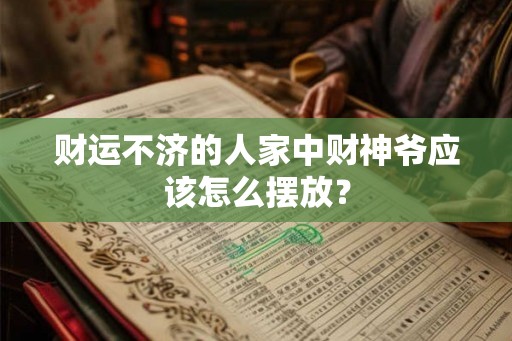 财运不济的人家中财神爷应该怎么摆放？