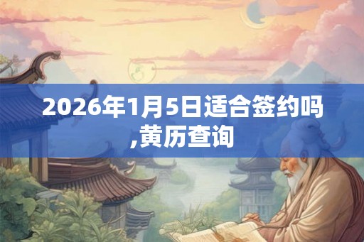 2026年1月5日适合签约吗,黄历查询 2026年1月5日适合签约吗,黄历查询