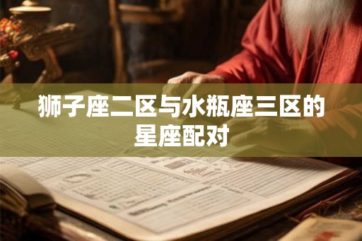 狮子座二区与水瓶座三区的星座配对