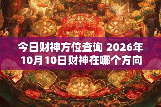 今日财神方位查询 2026年10月10日财神在哪个方向