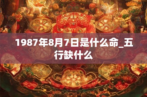 1987年8月7日是什么命_五行缺什么