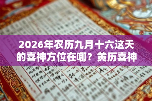 2026年农历九月十六这天的喜神方位在哪?黄历喜神位置 2026年农历九月十六这天的喜神方位在哪?黄历喜神位置