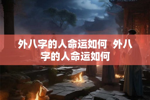 外八字的人命运如何 外八字的人命运如何 外八字的人命运如何 外八字的人命运如何