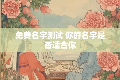 免费名字测试 你的名字是否适合你