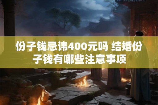 份子钱忌讳400元吗 结婚份子钱有哪些注意事项