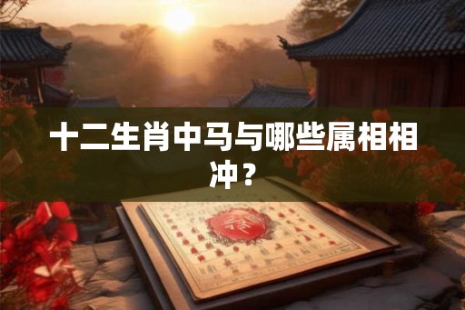 十二生肖中马与哪些属相相冲？