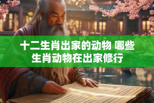 十二生肖出家的动物 哪些生肖动物在出家修行