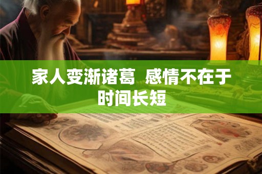 家人变渐诸葛  感情不在于时间长短