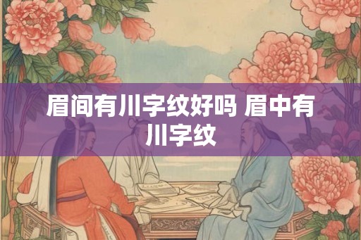 眉间有川字纹好吗 眉中有川字纹