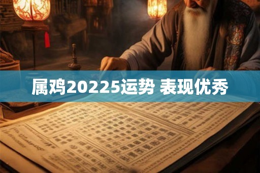 属鸡20225运势 表现优秀