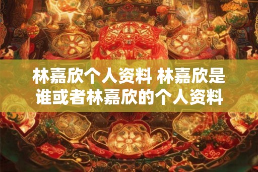 林嘉欣个人资料 林嘉欣是谁或者林嘉欣的个人资料