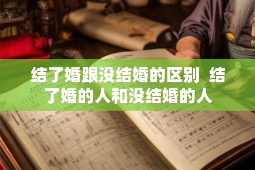 结了婚跟没结婚的区别  结了婚的人和没结婚的人