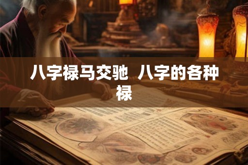 八字禄马交驰  八字的各种禄