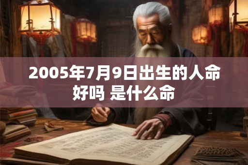 2005年7月9日出生的人命好吗 是什么命