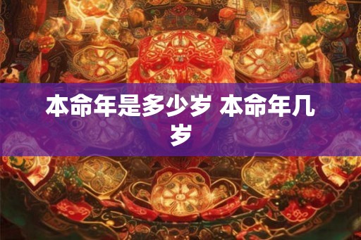 本命年是多少岁 本命年几岁 本命年是多少岁 本命年几岁