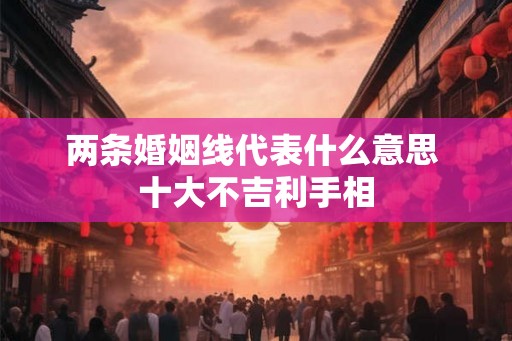 两条婚姻线代表什么意思 十大不吉利手相