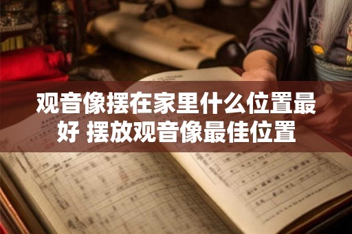 观音像摆在家里什么位置最好 摆放观音像最佳位置