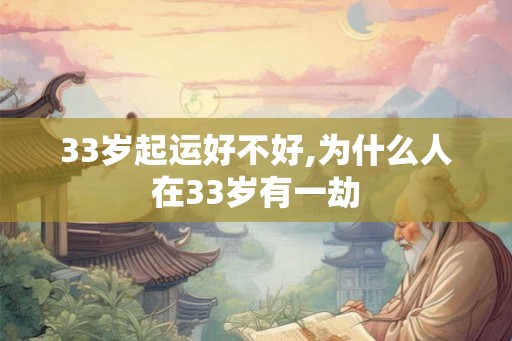 33岁起运好不好,为什么人在33岁有一劫