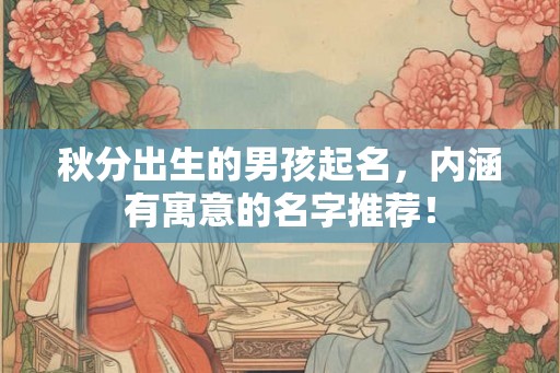 秋分出生的男孩起名，内涵有寓意的名字推荐！