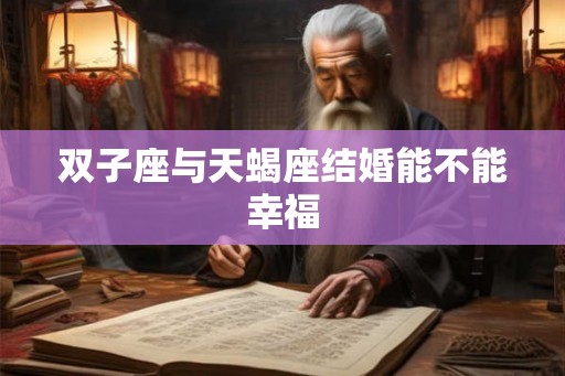 双子座与天蝎座结婚能不能幸福 双子座与天蝎座结婚能不能幸福
