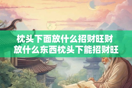 枕头下面放什么招财旺财 放什么东西枕头下能招财旺财
