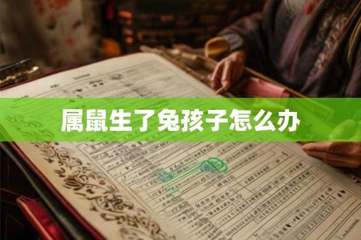 属鼠生了兔孩子怎么办 属鼠生了兔孩子怎么办