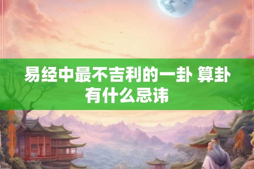 易经中最不吉利的一卦 算卦有什么忌讳