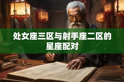 处女座三区与射手座二区的星座配对