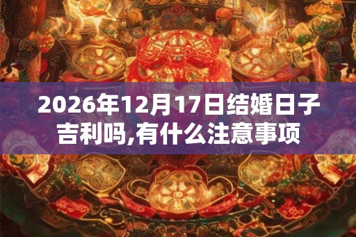 2026年12月17日结婚日子吉利吗,有什么注意事项