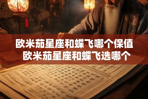 欧米茄星座和蝶飞哪个保值  欧米茄星座和蝶飞选哪个