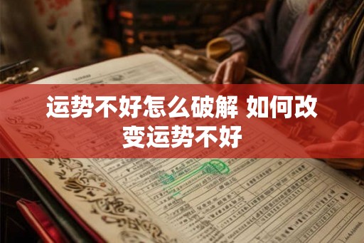 运势不好怎么破解 如何改变运势不好 运势不好怎么破解 如何改变运势不好