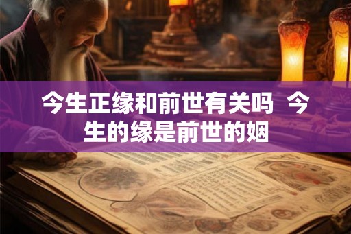 今生正缘和前世有关吗  今生的缘是前世的姻