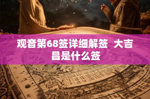 观音第68签详细解签  大吉昌是什么签