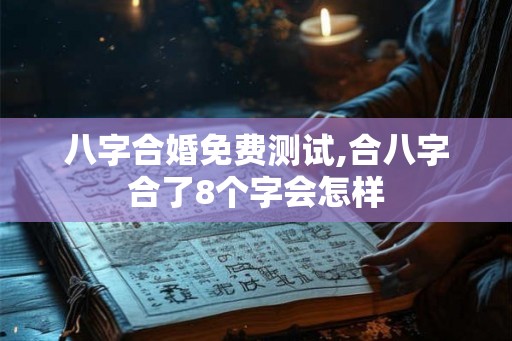八字合婚免费测试,合八字合了8个字会怎样