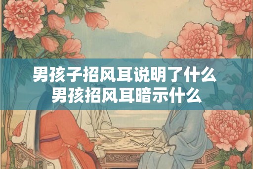 男孩子招风耳说明了什么 男孩招风耳暗示什么