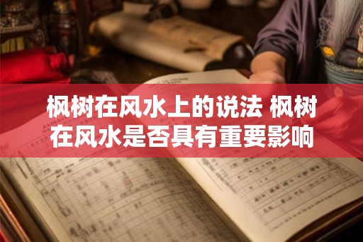 枫树在风水上的说法 枫树在风水是否具有重要影响