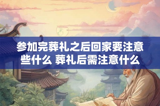 参加完葬礼之后回家要注意些什么 葬礼后需注意什么