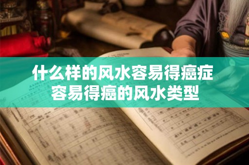 什么样的风水容易得癌症 容易得癌的风水类型