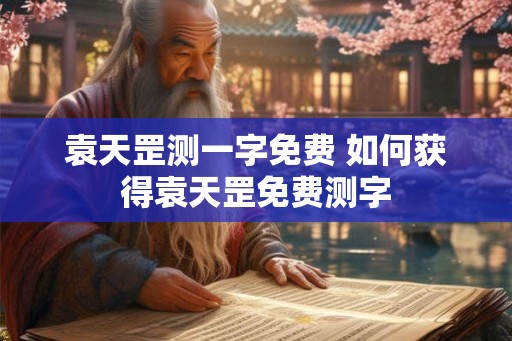 袁天罡测一字免费 如何获得袁天罡免费测字