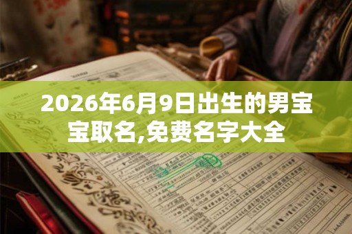2026年6月9日出生的男宝宝取名,免费名字大全