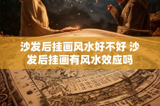 沙发后挂画风水好不好 沙发后挂画有风水效应吗